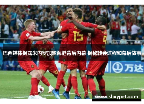 巴西媒体揭露米内罗加盟海港背后内幕 揭秘转会过程和幕后故事 巴西媒体揭露米内罗加盟海港背后内幕 揭秘转会过程和幕后故事