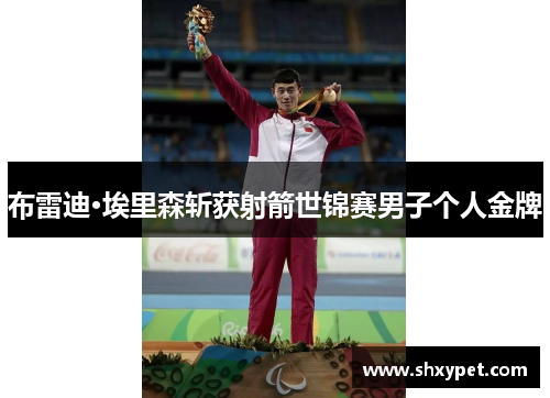 布雷迪·埃里森斩获射箭世锦赛男子个人金牌 布雷迪·埃里森斩获射箭世锦赛男子个人金牌